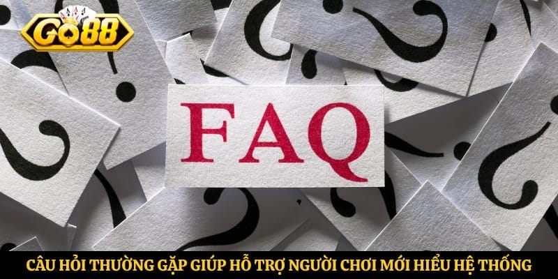 Câu hỏi thường gặp giúp hỗ trợ người chơi mới hiểu hệ thống